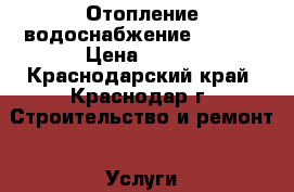 Отопление водоснабжение .REHAU › Цена ­ 500 - Краснодарский край, Краснодар г. Строительство и ремонт » Услуги   . Краснодарский край,Краснодар г.